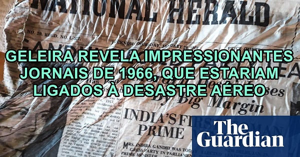 GELEIRA REVELA IMPRESSIONANTES JORNAIS DE 1966, QUE ESTARIAM LIGADOS  DESASTRE AREO